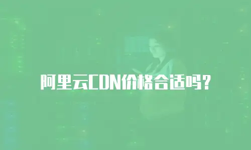 阿里云CDN价格合适吗？