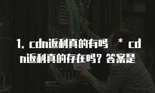 华为云cdn返利是真的吗为什么找不到订单信息