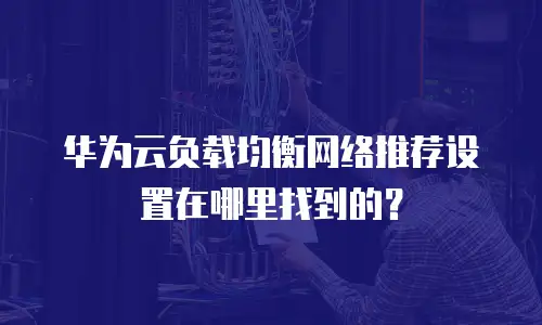 华为云负载均衡网络推荐设置在哪里找到的？