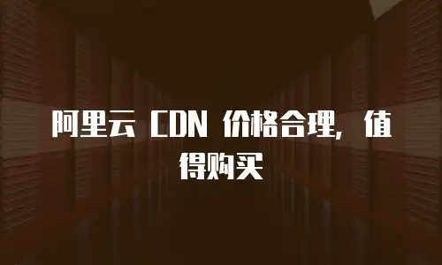 阿里云 CDN 价格合理，值得购买