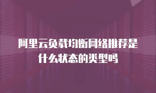 阿里云负载均衡网络推荐是什么状态的类型吗