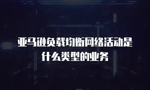亚马逊负载均衡网络活动是什么类型的业务
