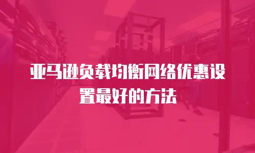 亚马逊负载均衡网络优惠设置最好的方法