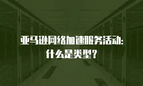 亚马逊网络加速服务活动：什么是类型？