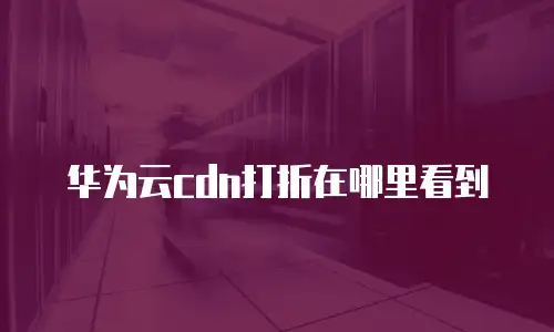 华为云cdn打折在哪里看到