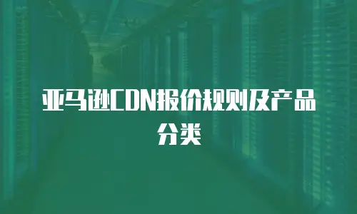 亚马逊CDN报价规则及产品分类