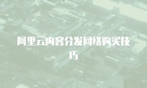 阿里云内容分发网络购买技巧