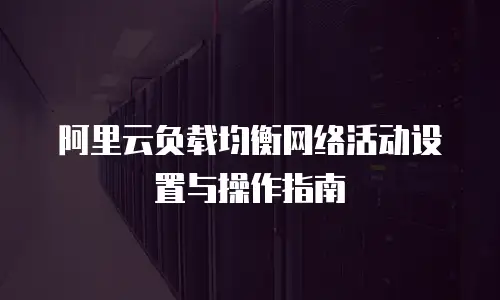 阿里云负载均衡网络活动设置与操作指南