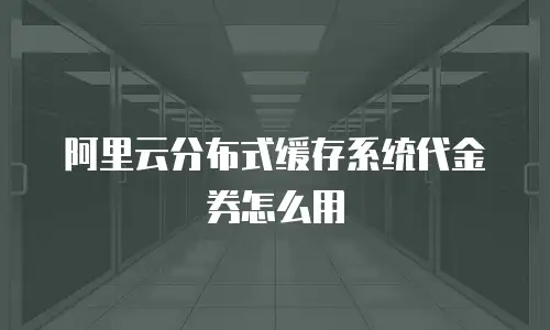 阿里云分布式缓存系统代金券怎么用