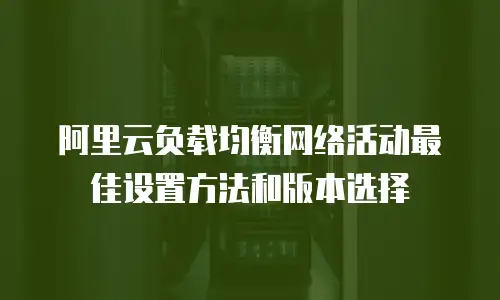 阿里云负载均衡网络活动最佳设置方法和版本选择