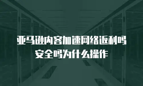 亚马逊内容加速网络返利吗安全吗为什么操作