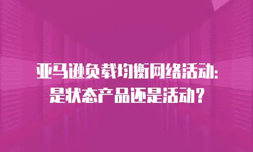 亚马逊负载均衡网络活动：是状态产品还是活动？
