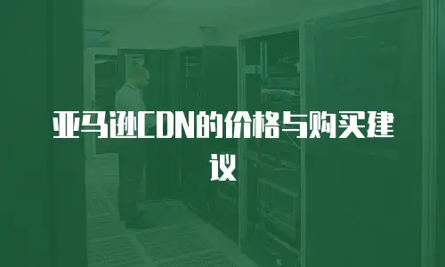 亚马逊CDN的价格与购买建议