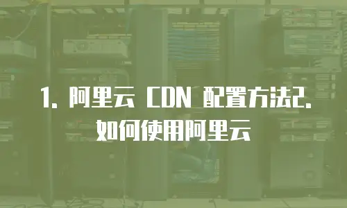 阿里云cdn怎么配置的网络使用方法是什么