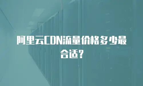 阿里云CDN流量价格多少最合适？