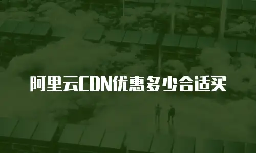 阿里云CDN优惠多少合适买
