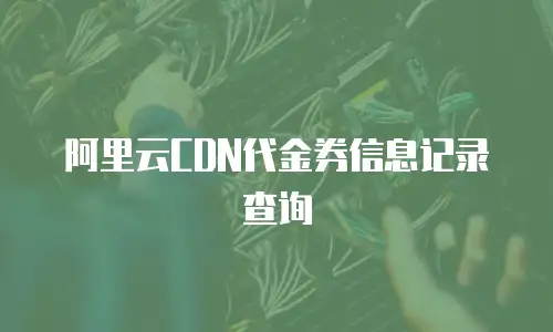 阿里云CDN代金券信息记录查询