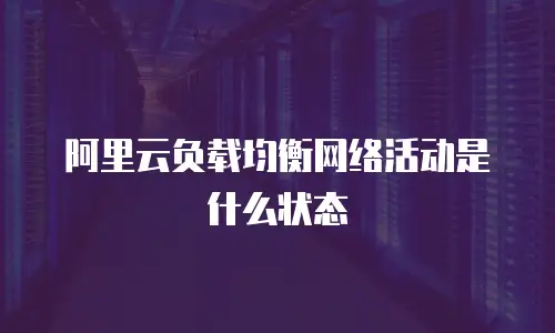 阿里云负载均衡网络活动是什么状态