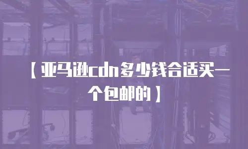 【亚马逊cdn多少钱合适买一个包邮的】