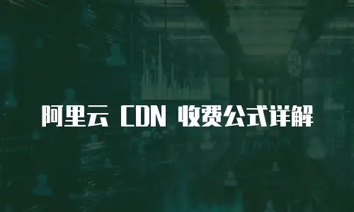 阿里云 CDN 收费公式详解