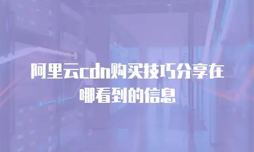 阿里云cdn购买技巧分享在哪看到的信息