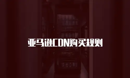 亚马逊CDN购买规则