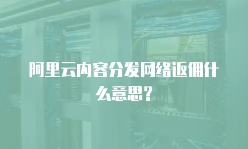 阿里云内容分发网络返佣什么意思？