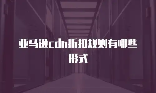 亚马逊cdn折扣规则有哪些形式