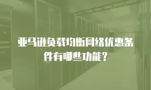 亚马逊负载均衡网络优惠条件有哪些功能？