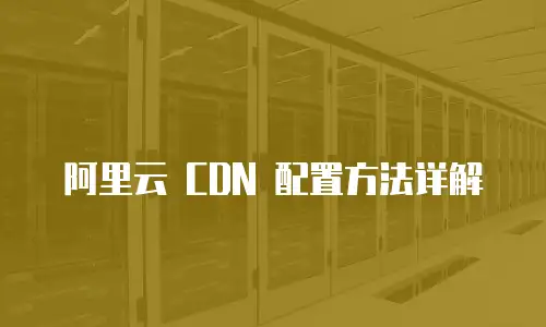 阿里云 CDN 配置方法详解