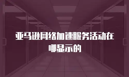 亚马逊网络加速服务活动在哪显示的