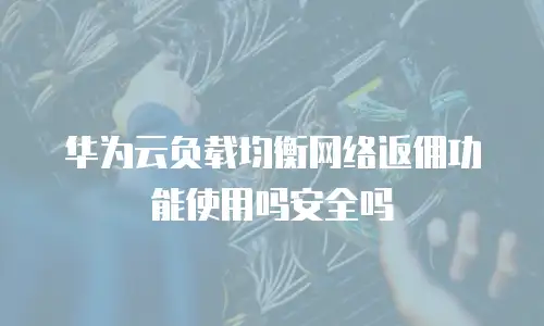 华为云负载均衡网络返佣功能使用吗安全吗