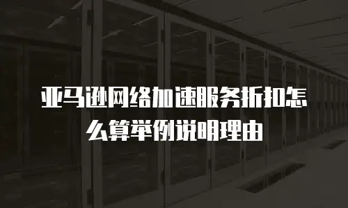亚马逊网络加速服务折扣怎么算举例说明理由