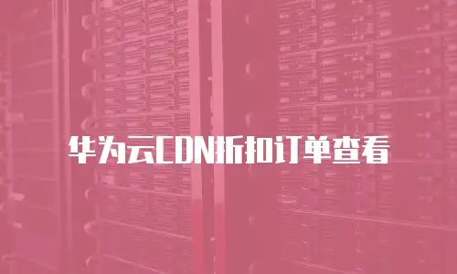 华为云CDN折扣订单查看