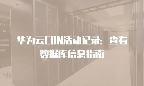 华为云CDN活动记录：查看数据库信息指南