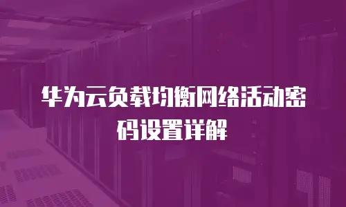 华为云负载均衡网络活动密码设置详解