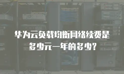 华为云负载均衡网络续费是多少元一年的多少？