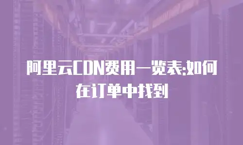 阿里云CDN费用一览表:如何在订单中找到