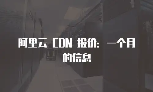 阿里云 CDN 报价：一个月的信息