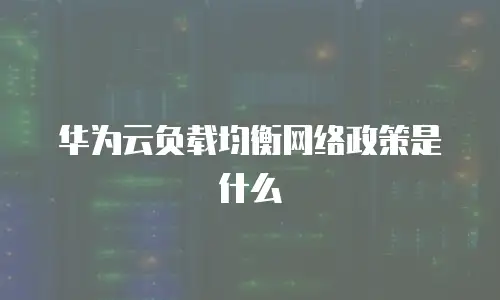 华为云负载均衡网络政策是什么