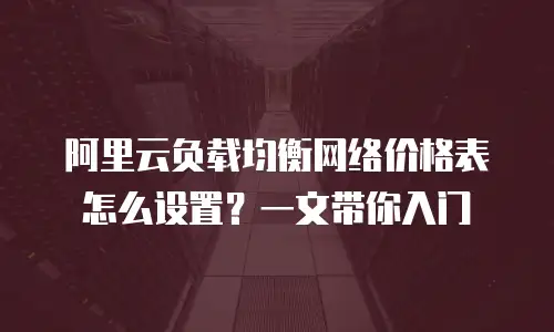 阿里云负载均衡网络价格表怎么设置？一文带你入门