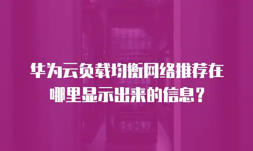 华为云负载均衡网络推荐在哪里显示出来的信息？
