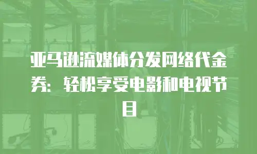 亚马逊流媒体分发网络代金券：轻松享受电影和电视节目