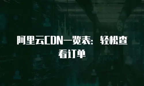 阿里云CDN一览表：轻松查看订单