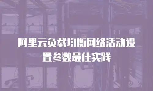 阿里云负载均衡网络活动设置参数最佳实践