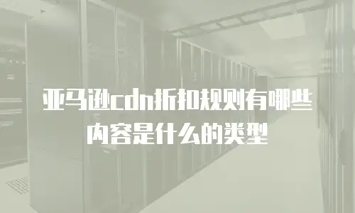 亚马逊cdn折扣规则有哪些内容是什么的类型