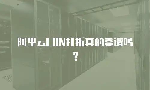 阿里云CDN打折真的靠谱吗？