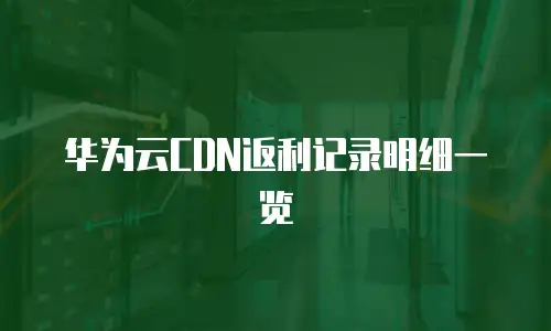 华为云CDN返利记录明细一览