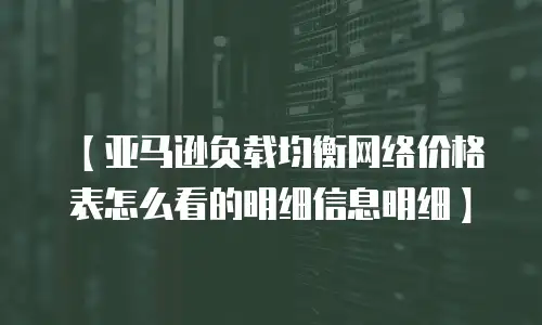 【亚马逊负载均衡网络价格表怎么看的明细信息明细】