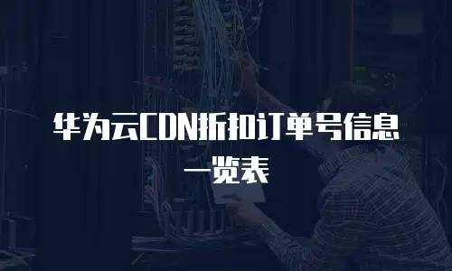 华为云CDN折扣订单号信息一览表